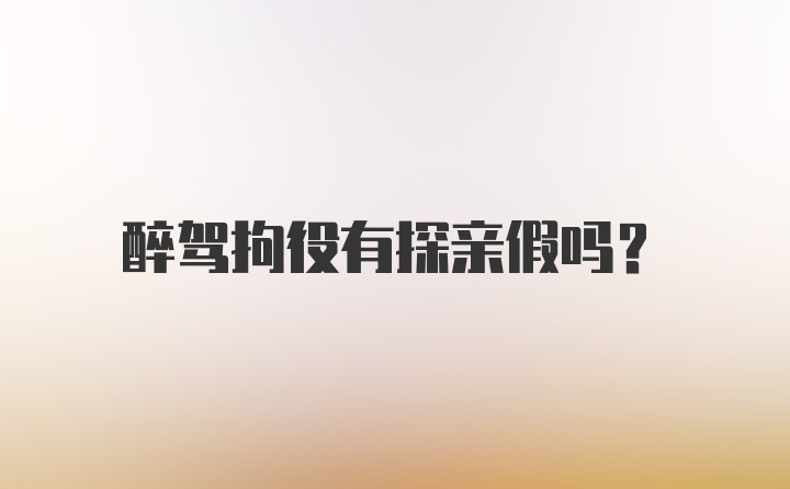 醉驾拘役有探亲假吗？