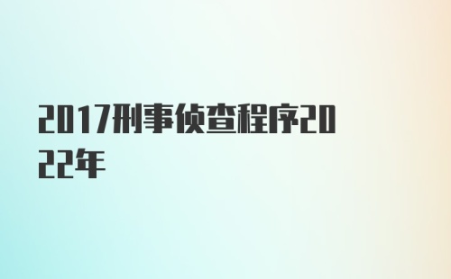 2017刑事侦查程序2022年