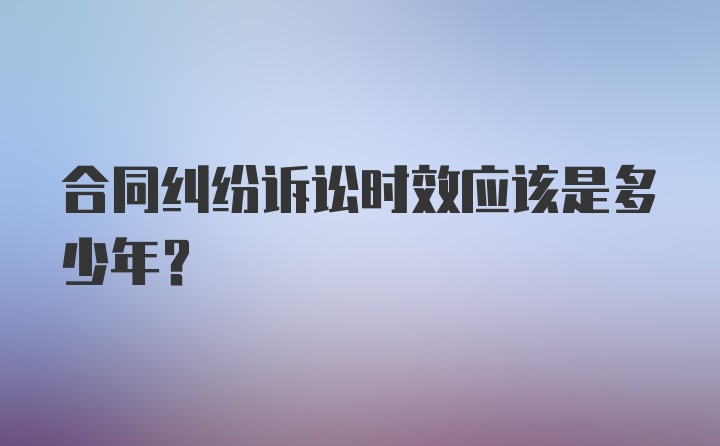 合同纠纷诉讼时效应该是多少年？