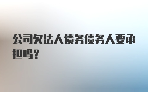 公司欠法人债务债务人要承担吗?