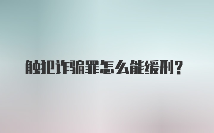 触犯诈骗罪怎么能缓刑?