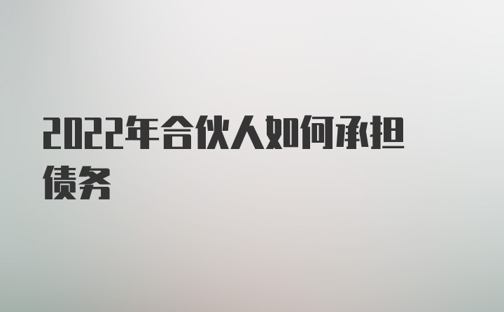 2022年合伙人如何承担债务