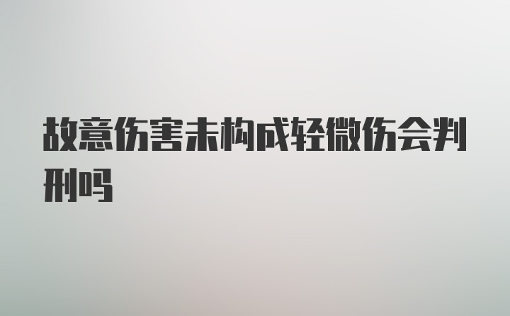 故意伤害未构成轻微伤会判刑吗