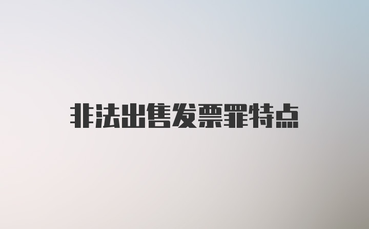 非法出售发票罪特点