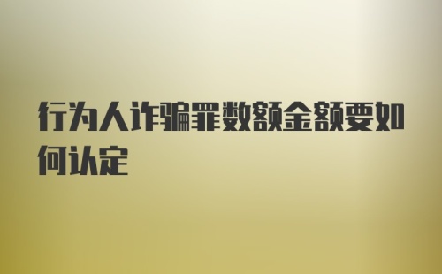 行为人诈骗罪数额金额要如何认定