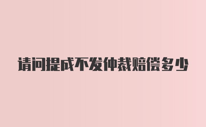 请问提成不发仲裁赔偿多少