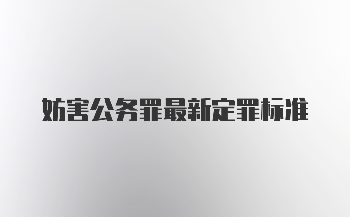 妨害公务罪最新定罪标准