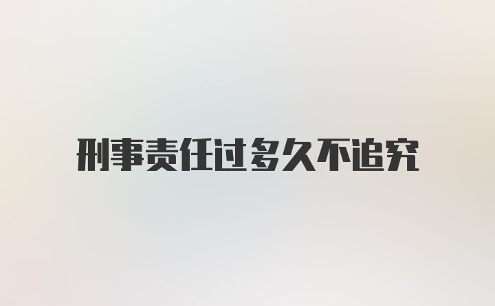 刑事责任过多久不追究