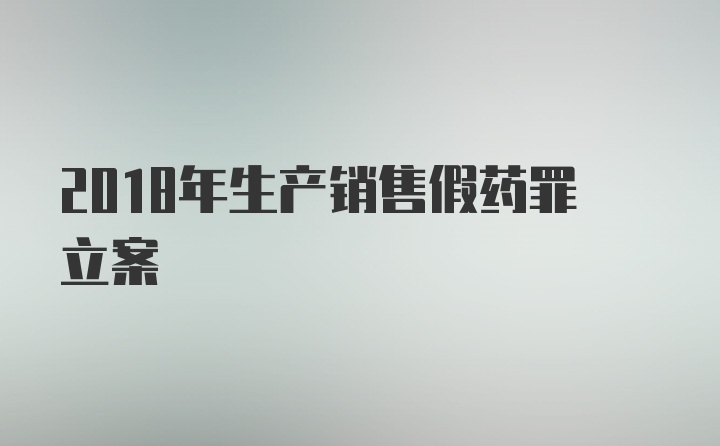 2018年生产销售假药罪立案