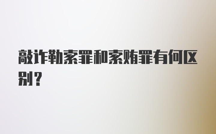 敲诈勒索罪和索贿罪有何区别？