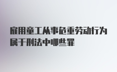 雇用童工从事危重劳动行为属于刑法中哪些罪