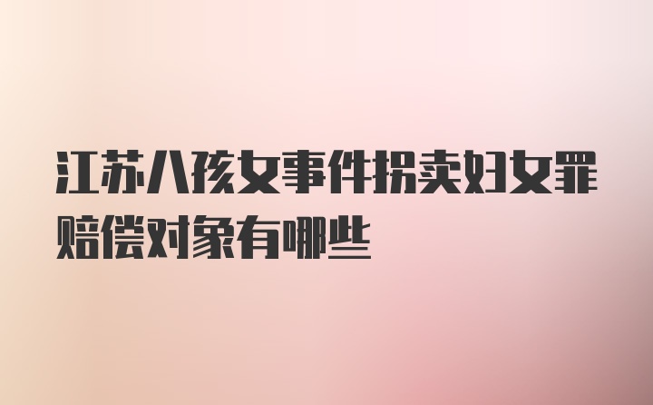 江苏八孩女事件拐卖妇女罪赔偿对象有哪些