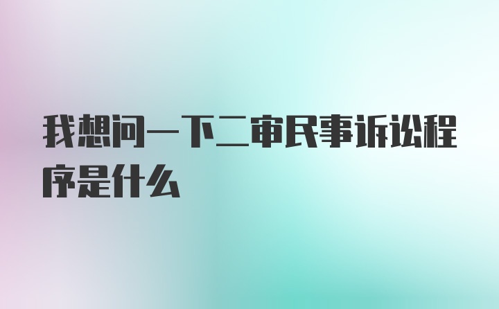 我想问一下二审民事诉讼程序是什么