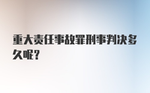 重大责任事故罪刑事判决多久呢？