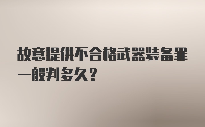 故意提供不合格武器装备罪一般判多久?