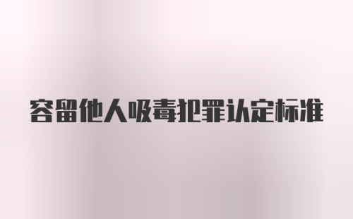 容留他人吸毒犯罪认定标准