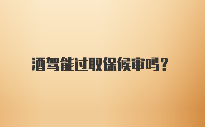 酒驾能过取保候审吗?