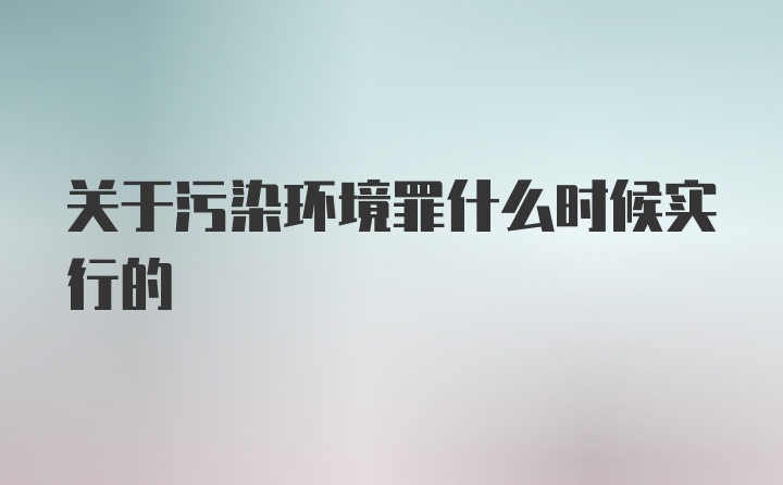 关于污染环境罪什么时候实行的