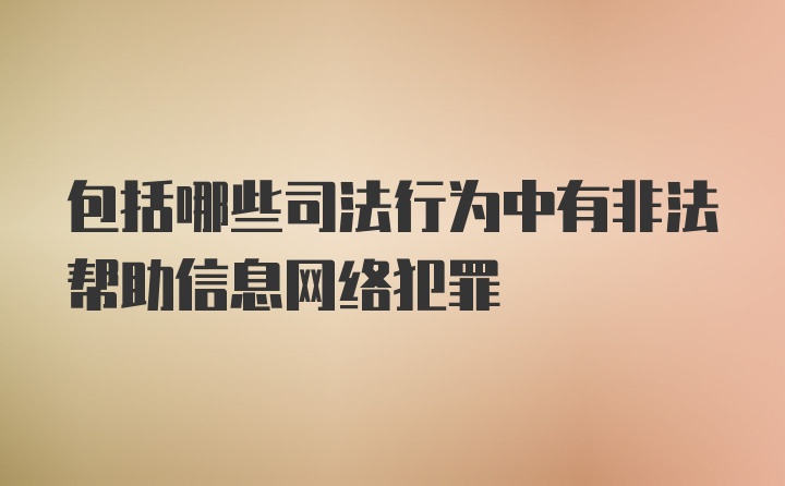 包括哪些司法行为中有非法帮助信息网络犯罪