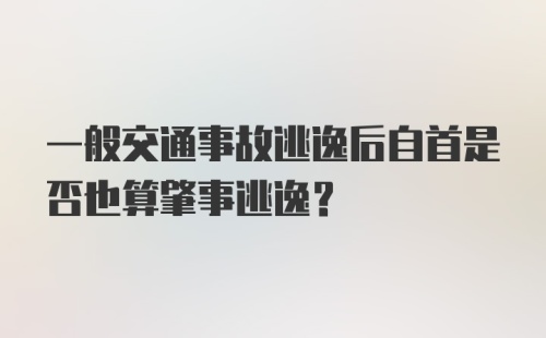 一般交通事故逃逸后自首是否也算肇事逃逸?