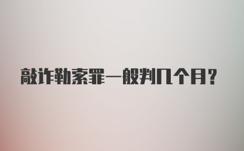 敲诈勒索罪一般判几个月？