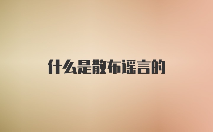 什么是散布谣言的