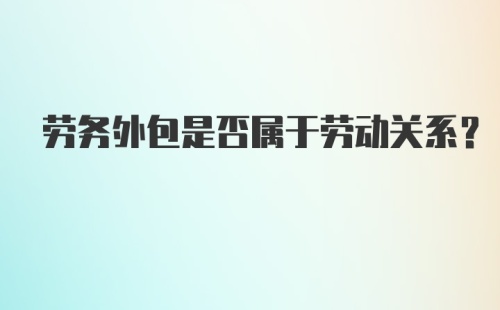 劳务外包是否属于劳动关系?