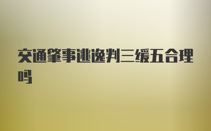 交通肇事逃逸判三缓五合理吗