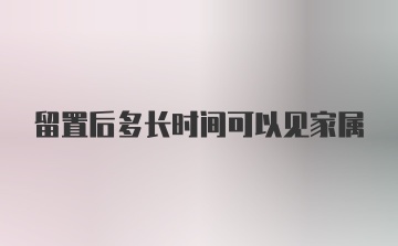 留置后多长时间可以见家属