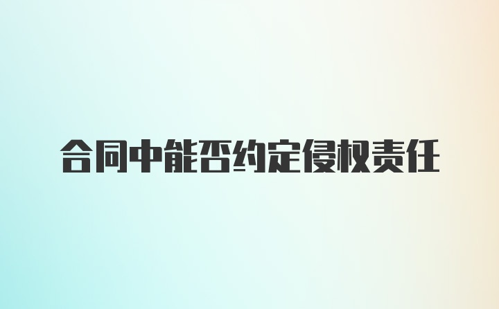 合同中能否约定侵权责任