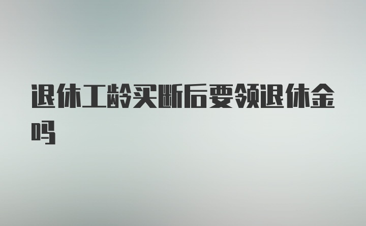 退休工龄买断后要领退休金吗