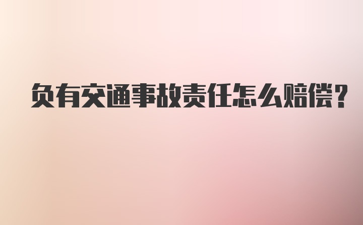 负有交通事故责任怎么赔偿？