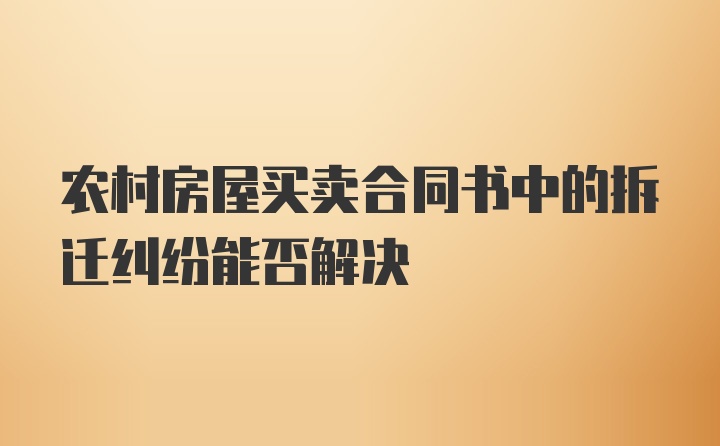 农村房屋买卖合同书中的拆迁纠纷能否解决