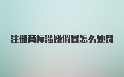 注册商标涉嫌假冒怎么处罚