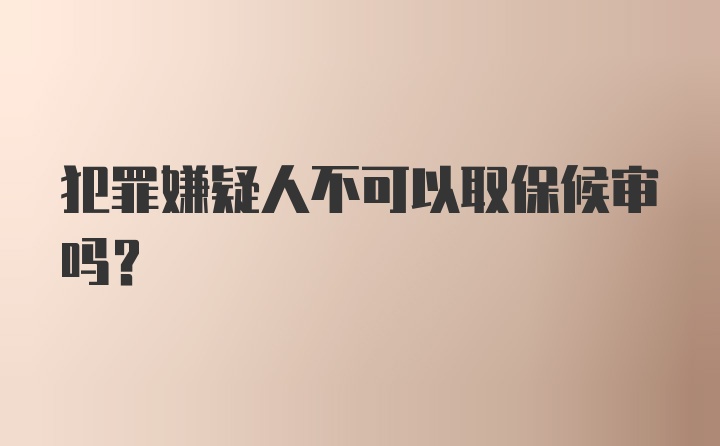 犯罪嫌疑人不可以取保候审吗？