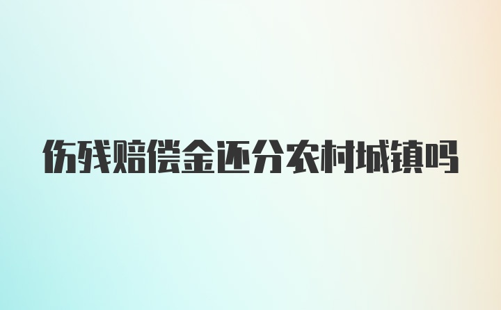 伤残赔偿金还分农村城镇吗