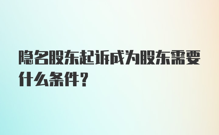 隐名股东起诉成为股东需要什么条件?