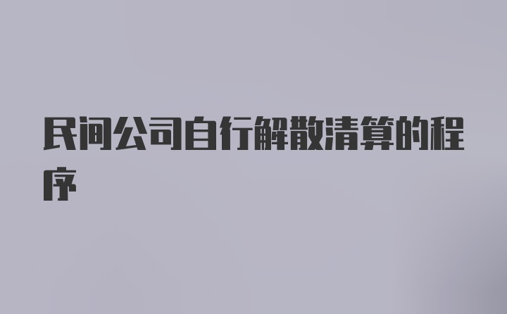 民间公司自行解散清算的程序