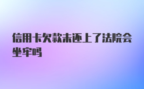 信用卡欠款未还上了法院会坐牢吗