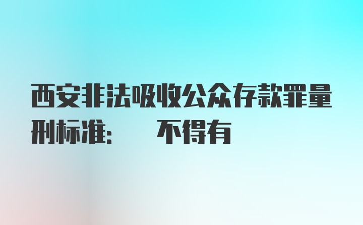 西安非法吸收公众存款罪量刑标准: 不得有