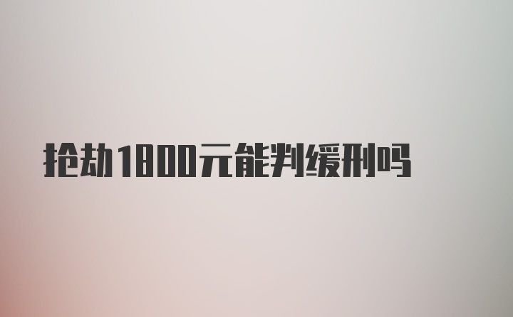 抢劫1800元能判缓刑吗