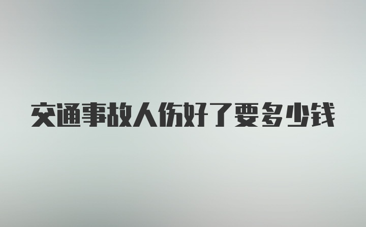 交通事故人伤好了要多少钱