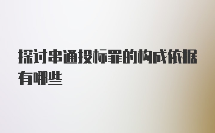 探讨串通投标罪的构成依据有哪些