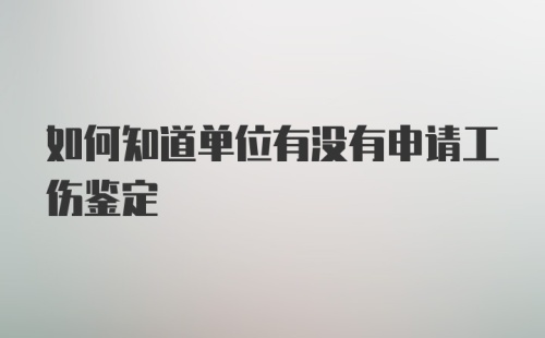 如何知道单位有没有申请工伤鉴定