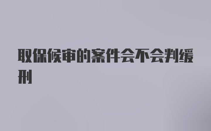 取保候审的案件会不会判缓刑