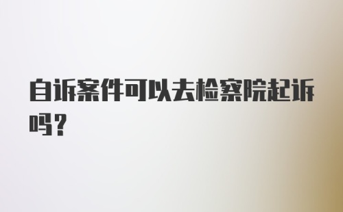 自诉案件可以去检察院起诉吗?