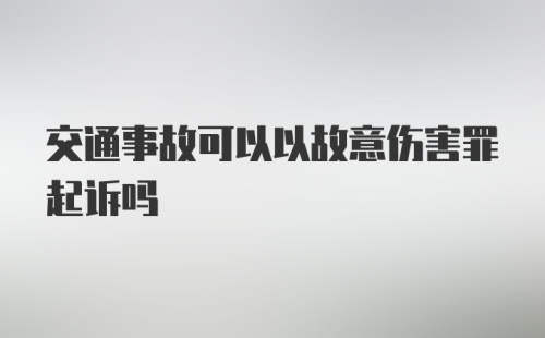 交通事故可以以故意伤害罪起诉吗