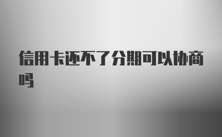 信用卡还不了分期可以协商吗