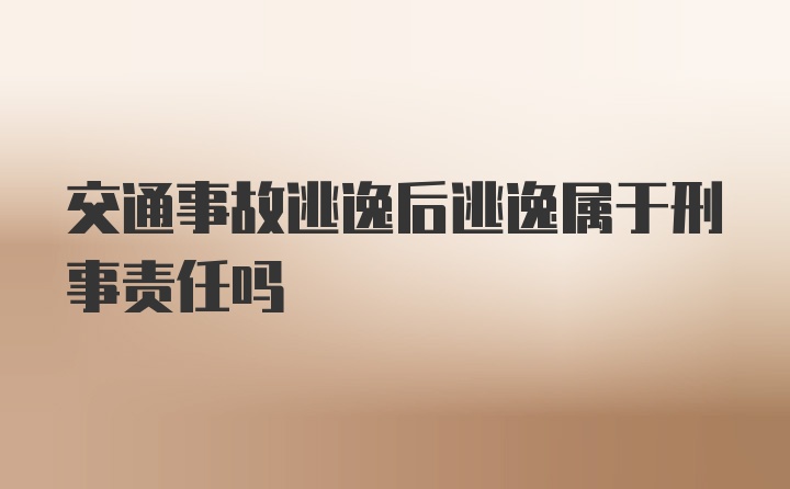 交通事故逃逸后逃逸属于刑事责任吗