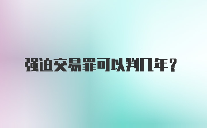 强迫交易罪可以判几年？